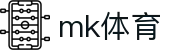 mk体育 (mksports)中国官方网站